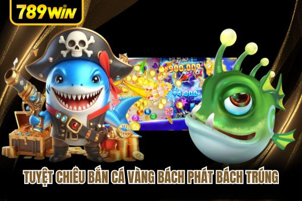 Tuyệt chiêu bắn cá vàng bách phát bách trúng Tuyệt chiêu bắn cá vàng bách phát bách trúng